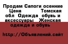  Продам Сапоги осенние  › Цена ­ 2 500 - Томская обл. Одежда, обувь и аксессуары » Женская одежда и обувь   